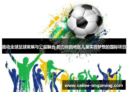 推动全球足球发展与公益融合 助力贫困地区儿童实现梦想的国际项目