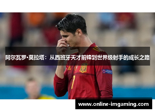 阿尔瓦罗·莫拉塔：从西班牙天才前锋到世界级射手的成长之路