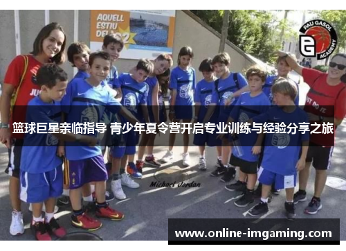 篮球巨星亲临指导 青少年夏令营开启专业训练与经验分享之旅