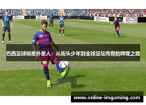 巴西足球明星外星人：从街头少年到全球足坛传奇的辉煌之路