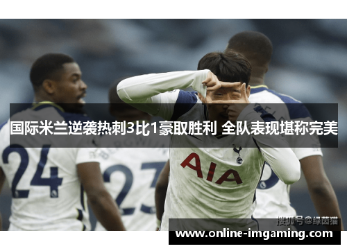 国际米兰逆袭热刺3比1豪取胜利 全队表现堪称完美