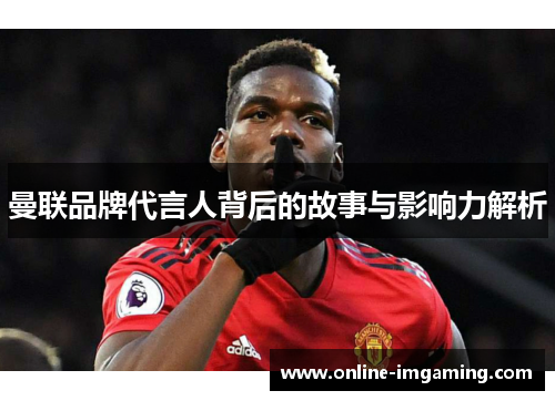 曼联品牌代言人背后的故事与影响力解析