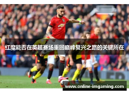 红魔能否在英超赛场重回巅峰复兴之路的关键所在