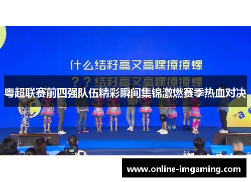 粤超联赛前四强队伍精彩瞬间集锦激燃赛季热血对决