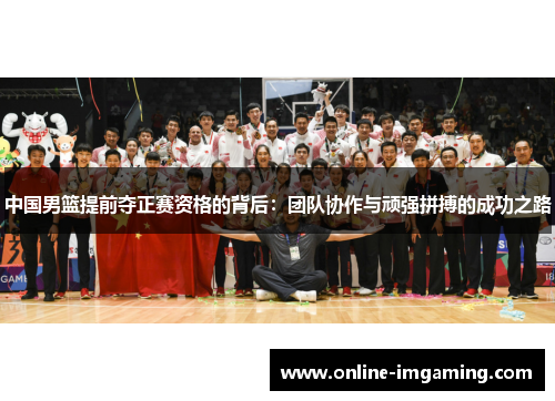 中国男篮提前夺正赛资格的背后：团队协作与顽强拼搏的成功之路
