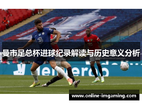 曼市足总杯进球纪录解读与历史意义分析