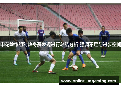 申花教练组对热身赛表现进行总结分析 强调不足与进步空间