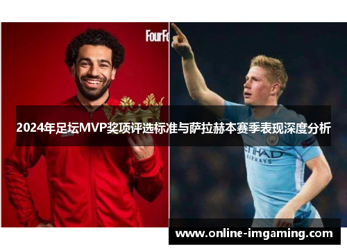2024年足坛MVP奖项评选标准与萨拉赫本赛季表现深度分析