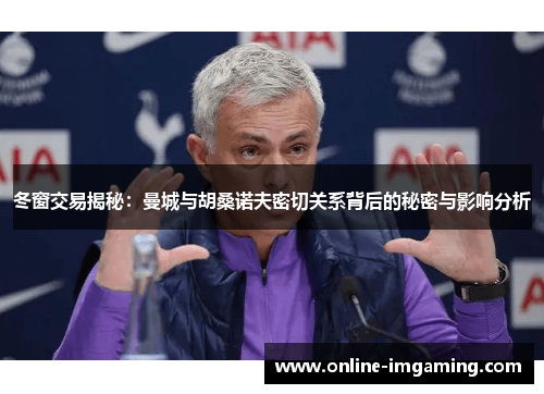 冬窗交易揭秘：曼城与胡桑诺夫密切关系背后的秘密与影响分析