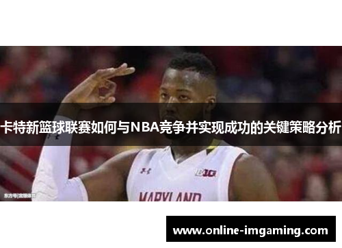 卡特新篮球联赛如何与NBA竞争并实现成功的关键策略分析