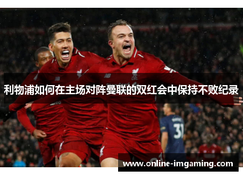利物浦如何在主场对阵曼联的双红会中保持不败纪录