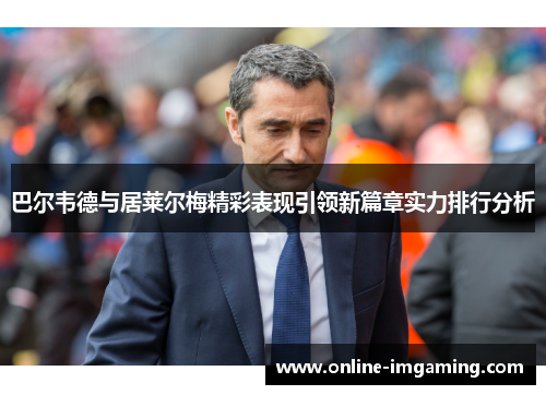 巴尔韦德与居莱尔梅精彩表现引领新篇章实力排行分析