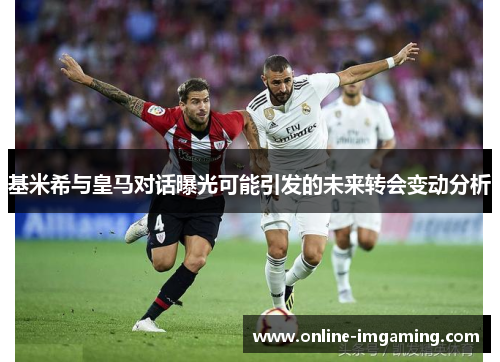 基米希与皇马对话曝光可能引发的未来转会变动分析