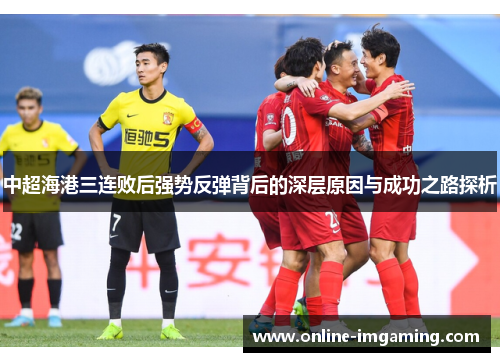 中超海港三连败后强势反弹背后的深层原因与成功之路探析