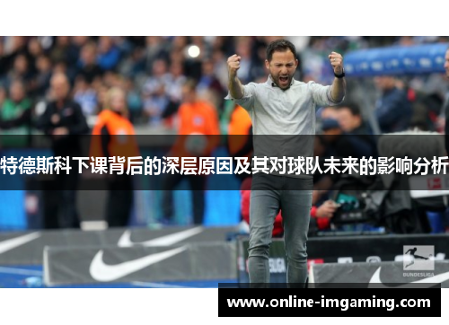 特德斯科下课背后的深层原因及其对球队未来的影响分析