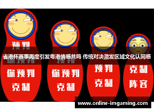 省港杯赛事再度引发粤港情感共鸣 传统对决激发区域文化认同感