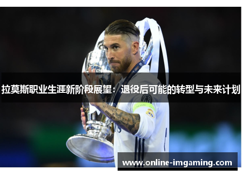 拉莫斯职业生涯新阶段展望：退役后可能的转型与未来计划