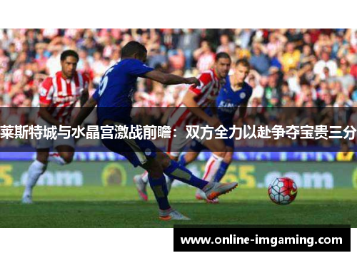 莱斯特城与水晶宫激战前瞻：双方全力以赴争夺宝贵三分