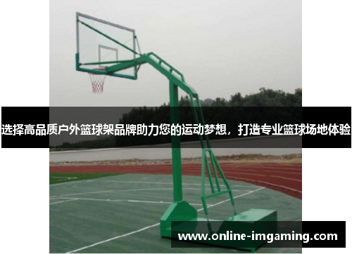 选择高品质户外篮球架品牌助力您的运动梦想，打造专业篮球场地体验