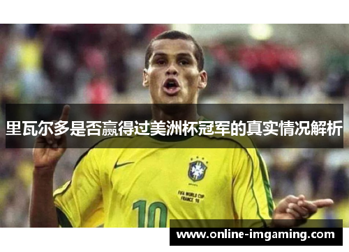 里瓦尔多是否赢得过美洲杯冠军的真实情况解析