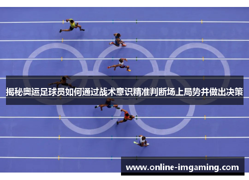 揭秘奥运足球员如何通过战术意识精准判断场上局势并做出决策