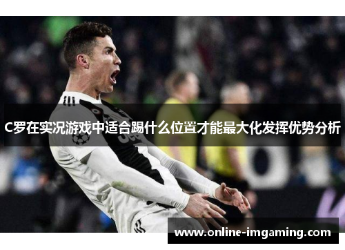 C罗在实况游戏中适合踢什么位置才能最大化发挥优势分析