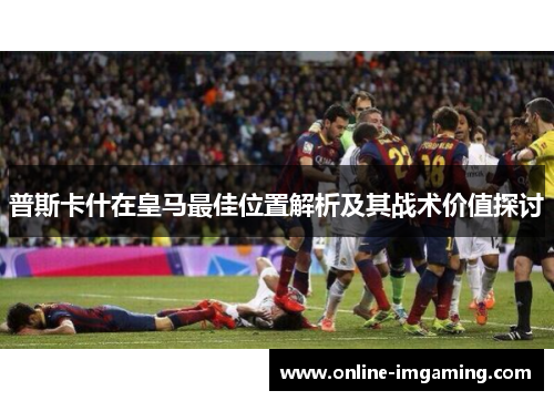 普斯卡什在皇马最佳位置解析及其战术价值探讨