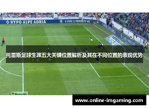 托雷斯足球生涯五大关键位置解析及其在不同位置的表现优势