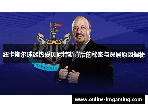 纽卡斯尔球迷热爱贝尼特斯背后的秘密与深层原因揭秘