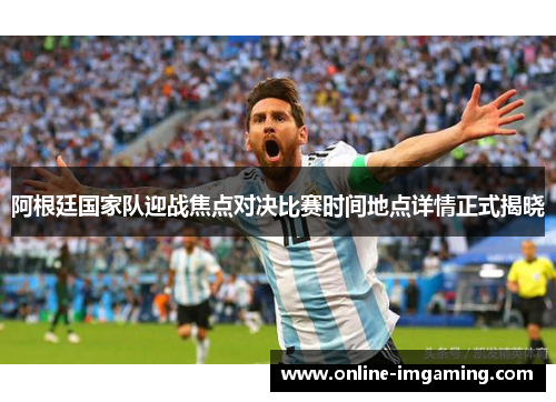 阿根廷国家队迎战焦点对决比赛时间地点详情正式揭晓